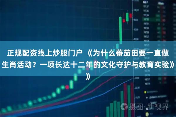 正规配资线上炒股门户 《为什么蕃茄田要一直做生肖活动？一项长达十二年的文化守护与教育实验》