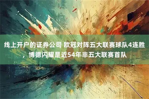 线上开户的证券公司 欧冠对阵五大联赛球队4连胜，博德闪耀是近54年非五大联赛首队